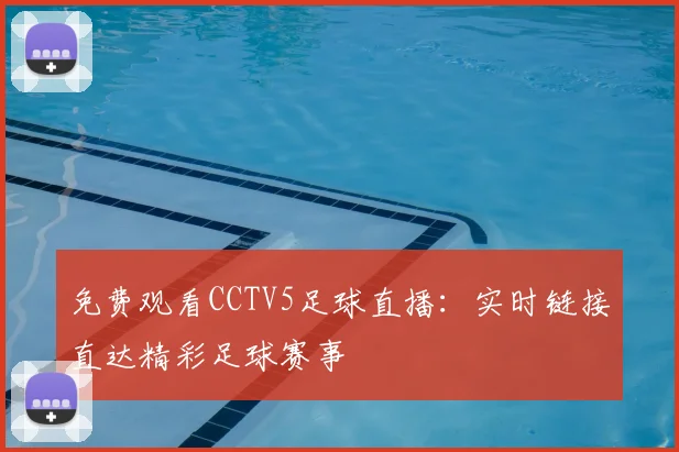 免费观看CCTV5足球直播：实时链接直达精彩足球赛事