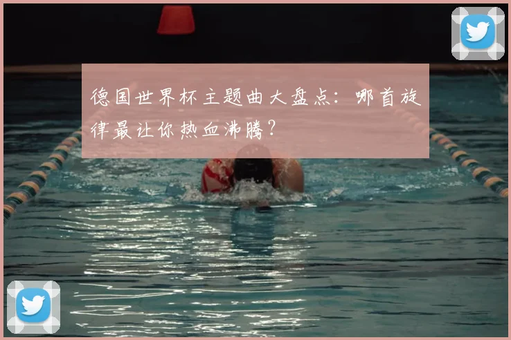 德国世界杯主题曲大盘点：哪首旋律最让你热血沸腾？