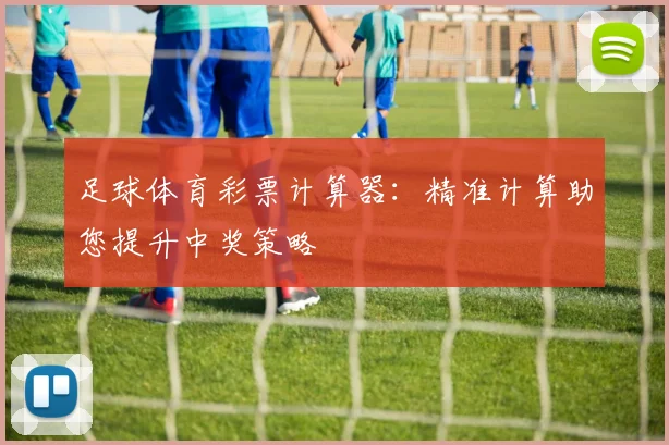足球体育彩票计算器：精准计算助您提升中奖策略