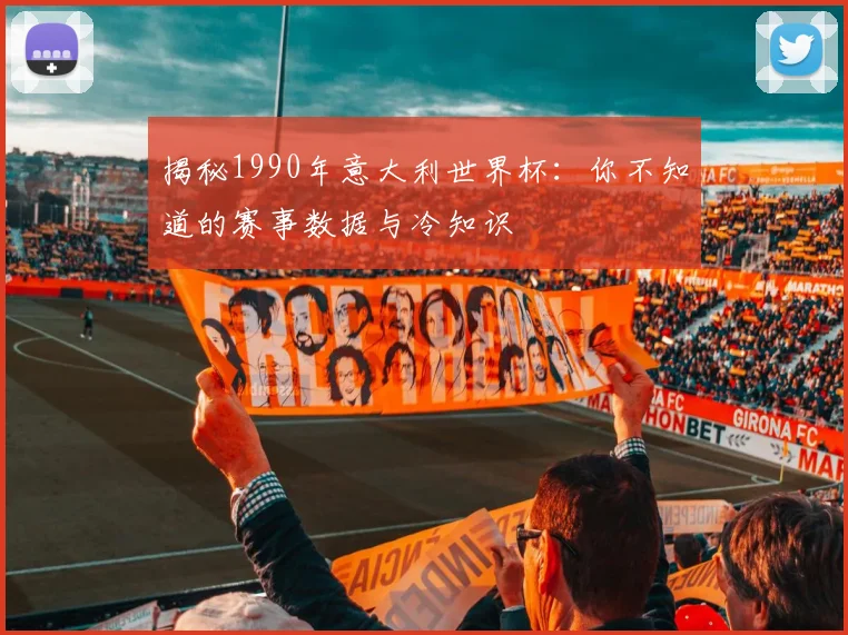 揭秘1990年意大利世界杯：你不知道的赛事数据与冷知识